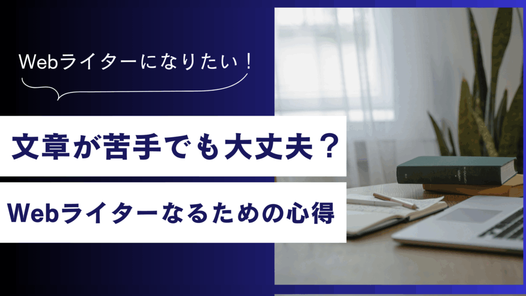 文章が苦手でもWebライターは目指せるの？不安をなくすための心得を徹底解説！