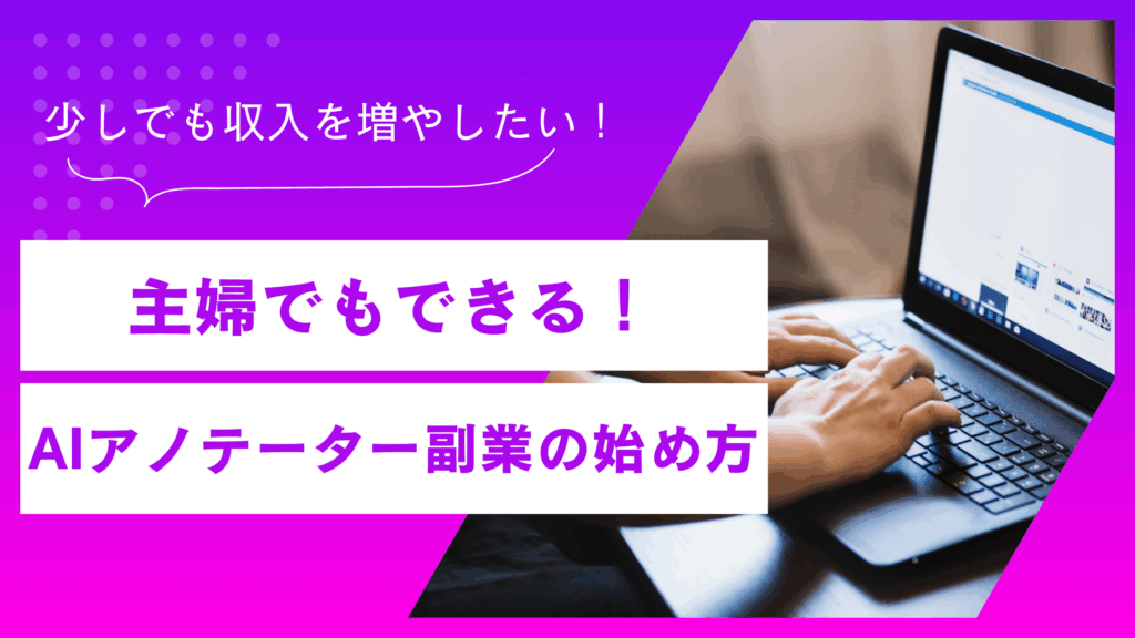 主婦でもできる！AIアノテーター副業の始め方と収入のリアル