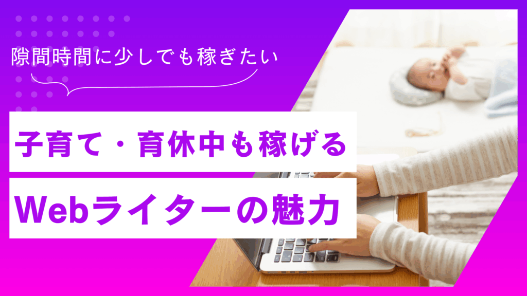 Webライターで育休中でも家で稼ぐことができる！？未経験から始める子育てライターの在宅ワーク
