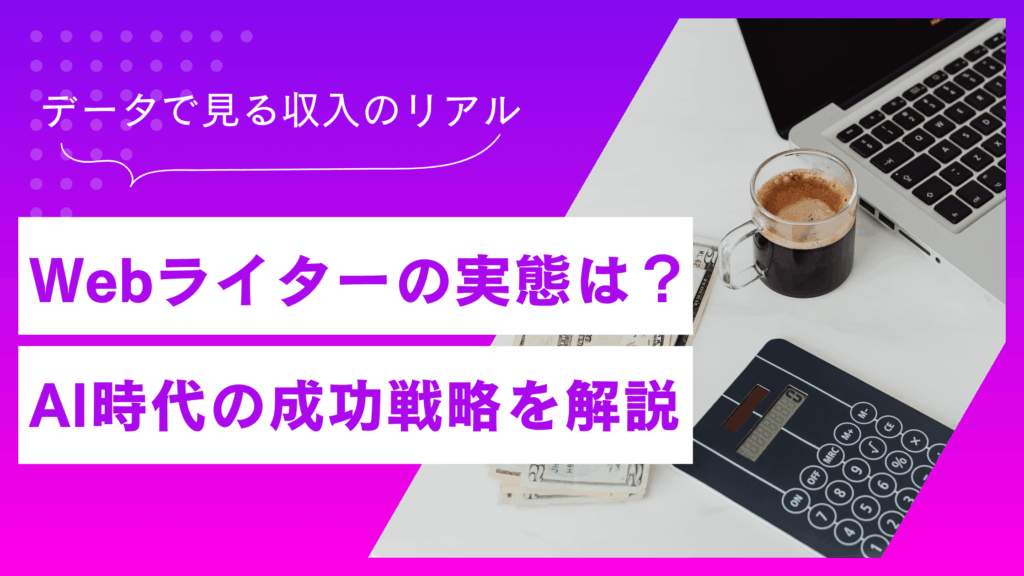 Webライターの実態！未経験から稼ぐAI時代の成功戦略