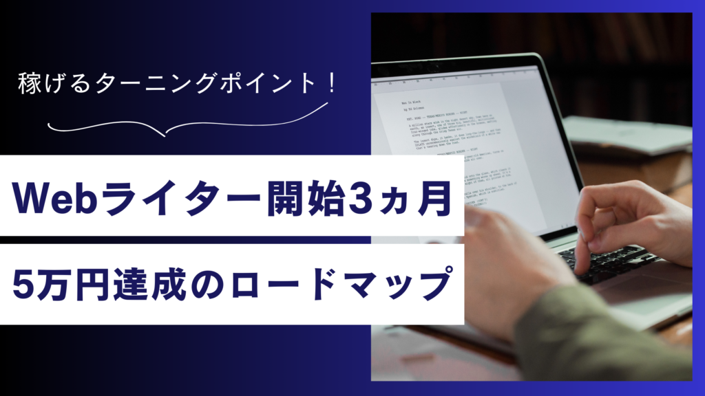 Webライター開始3ヶ月で稼げない？月収5万円を達成するロードマップと単価アップ術